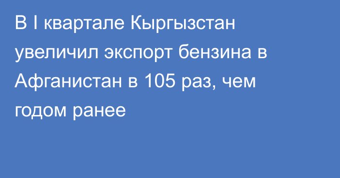 В I квартале Кыргызстан увеличил экспорт бензина в Афганистан в 105 раз, чем годом ранее 