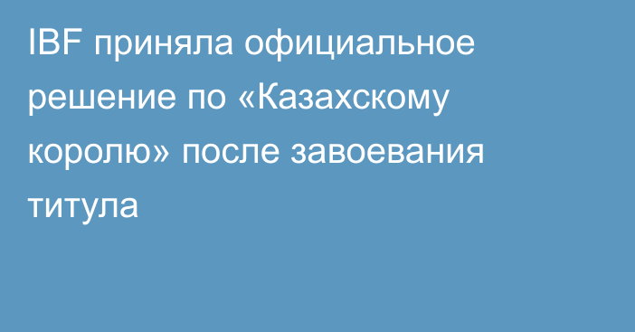 IBF приняла официальное решение по «Казахскому королю» после завоевания титула
