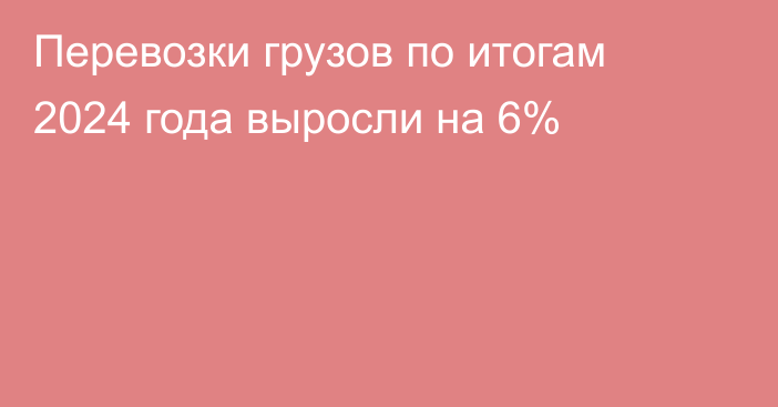 Перевозки грузов по итогам 2024 года выросли на 6%
