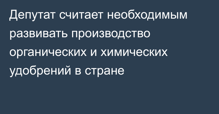 Депутат считает необходимым развивать производство органических и химических удобрений в стране