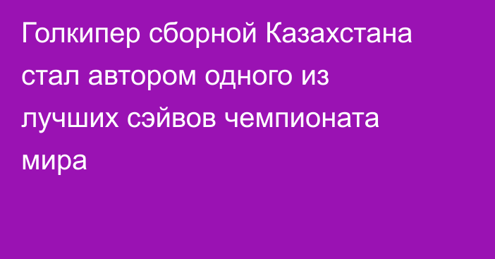 Голкипер сборной Казахстана стал автором одного из лучших сэйвов чемпионата мира