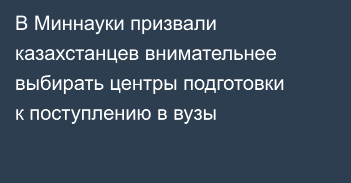 В Миннауки призвали казахстанцев внимательнее выбирать центры подготовки к поступлению в вузы