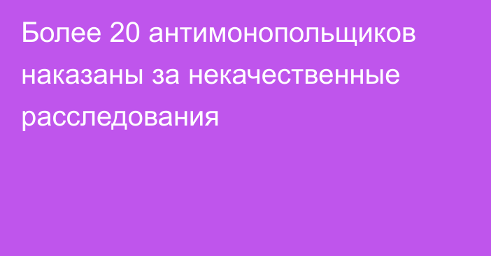 Более 20 антимонопольщиков наказаны за некачественные расследования