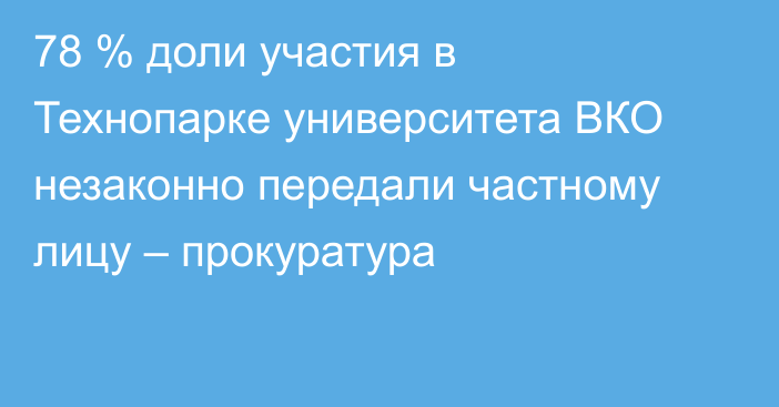 78 % доли участия в Технопарке университета ВКО незаконно передали частному лицу – прокуратура
