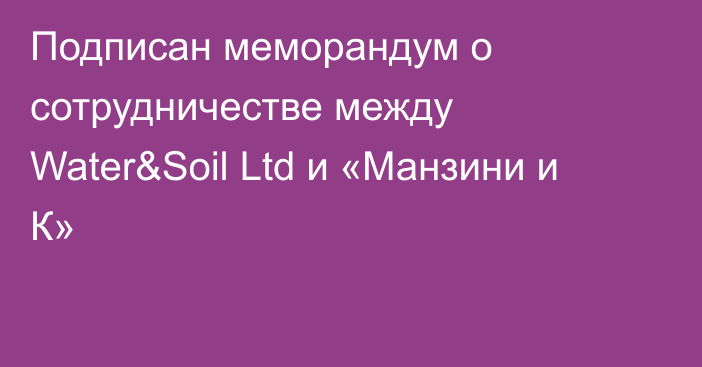 Подписан меморандум о сотрудничестве между Water&Soil Ltd и «Манзини и К»