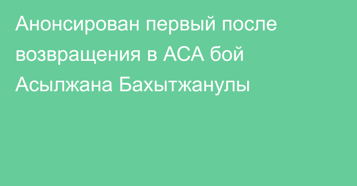 Анонсирован первый после возвращения в АСА бой Асылжана Бахытжанулы