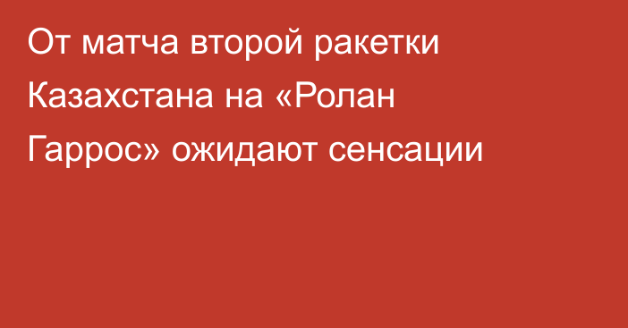 От матча второй ракетки Казахстана на «Ролан Гаррос» ожидают сенсации