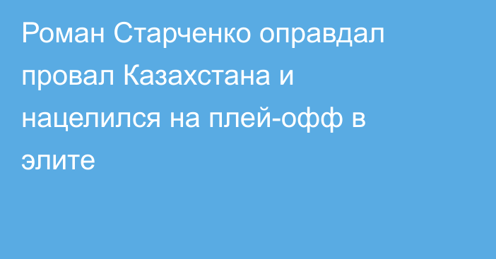 Роман Старченко оправдал провал Казахстана и нацелился на плей-офф в элите