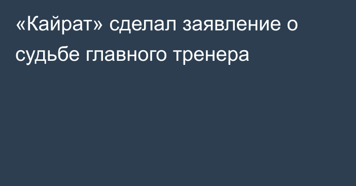 «Кайрат» сделал заявление о судьбе главного тренера