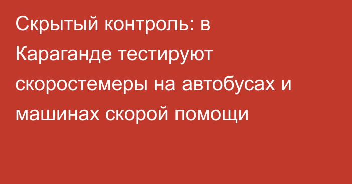 Скрытый контроль: в Караганде тестируют скоростемеры на автобусах и машинах скорой помощи