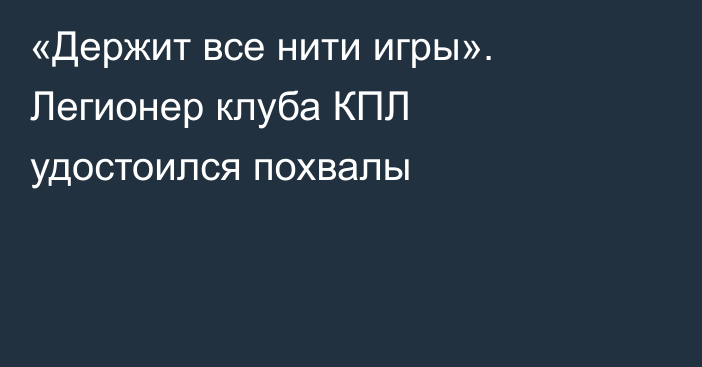 «Держит все нити игры». Легионер клуба КПЛ удостоился похвалы
