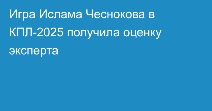 Игра Ислама Чеснокова в КПЛ-2025 получила оценку эксперта