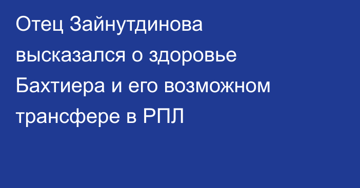 Отец Зайнутдинова высказался о здоровье Бахтиера и его возможном трансфере в РПЛ