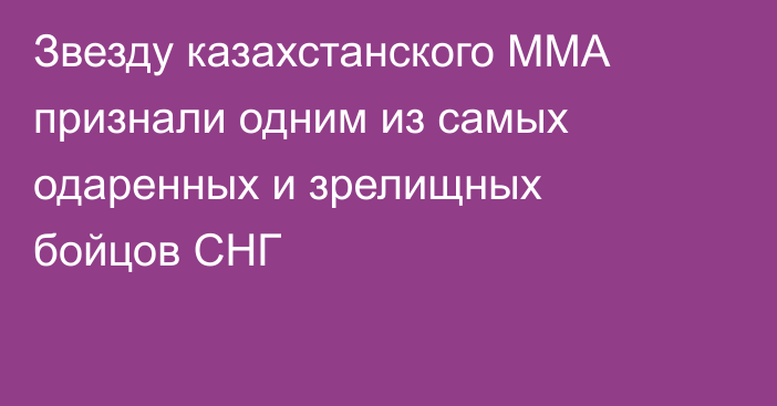 Звезду казахстанского MMA признали одним из самых одаренных и зрелищных бойцов СНГ