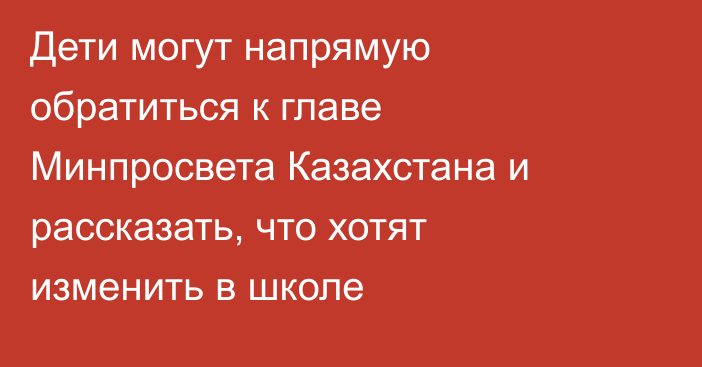 Дети могут напрямую обратиться к главе Минпросвета Казахстана и рассказать, что хотят изменить в школе
