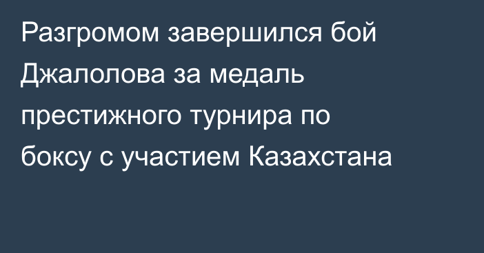 Разгромом завершился бой Джалолова за медаль престижного турнира по боксу с участием Казахстана