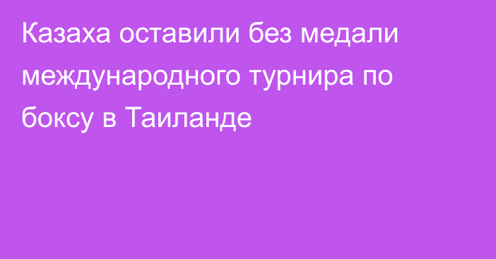 Казаха оставили без медали международного турнира по боксу в Таиланде