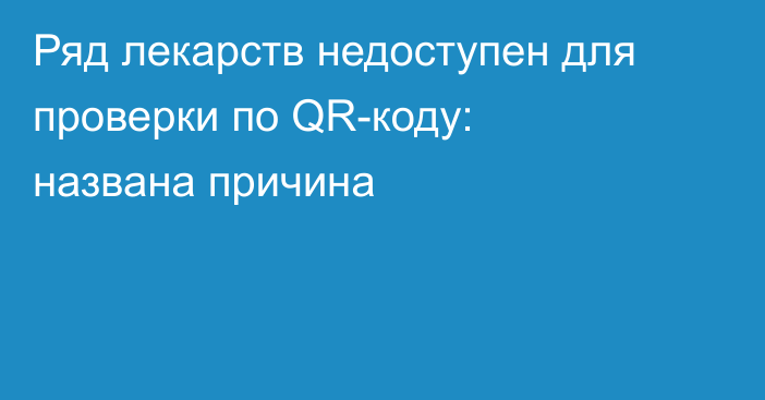 Ряд лекарств недоступен для проверки по QR-коду: названа причина