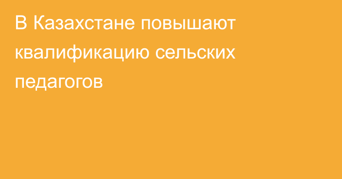 В Казахстане повышают квалификацию сельских педагогов