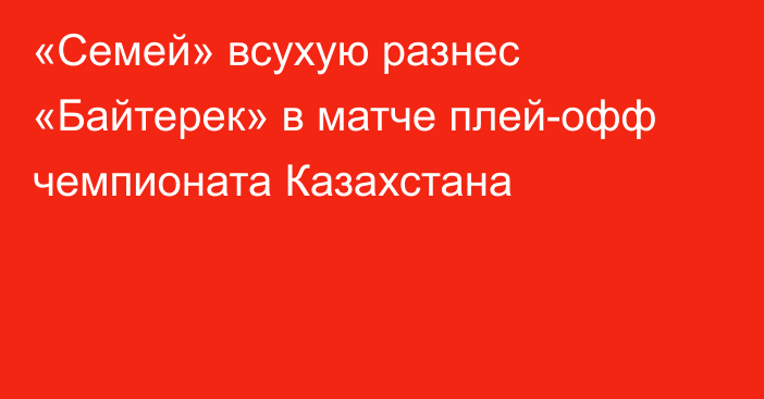 «Семей» всухую разнес «Байтерек» в матче плей-офф чемпионата Казахстана