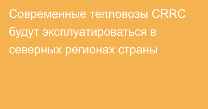 Современные тепловозы CRRC будут эксплуатироваться в северных регионах страны