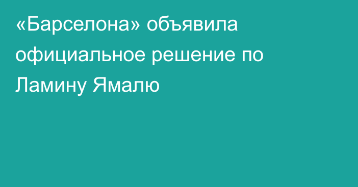 «Барселона» объявила официальное решение по Ламину Ямалю
