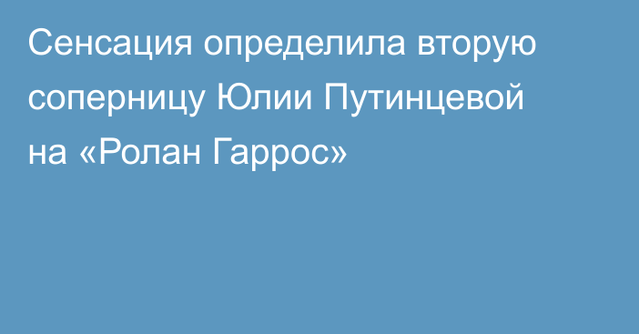 Сенсация определила вторую соперницу Юлии Путинцевой на «Ролан Гаррос»