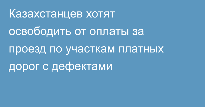 Казахстанцев хотят освободить от оплаты за проезд по участкам платных дорог с дефектами