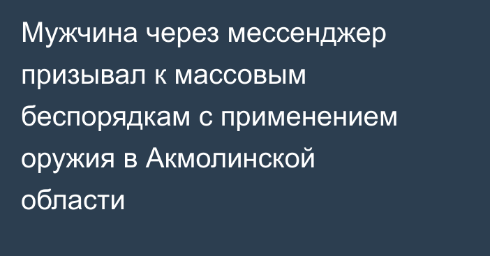 Мужчина через мессенджер призывал к массовым беспорядкам с применением оружия в Акмолинской области