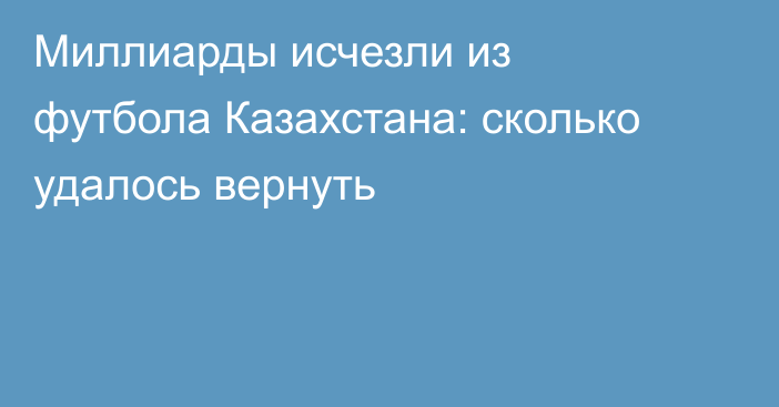 Миллиарды исчезли из футбола Казахстана: сколько удалось вернуть