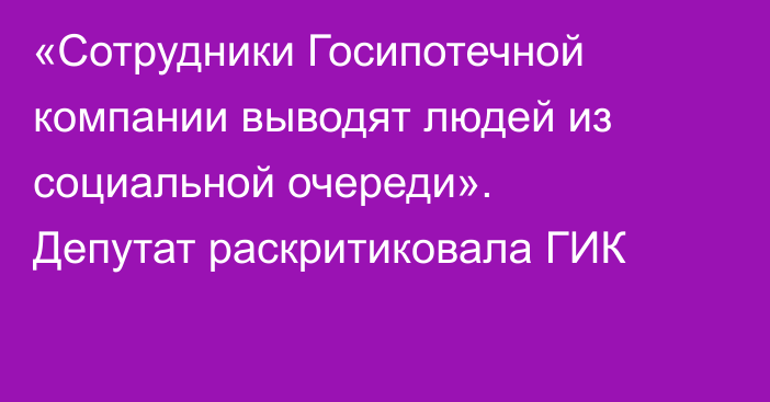 «Сотрудники Госипотечной компании выводят людей из социальной очереди». Депутат раскритиковала ГИК