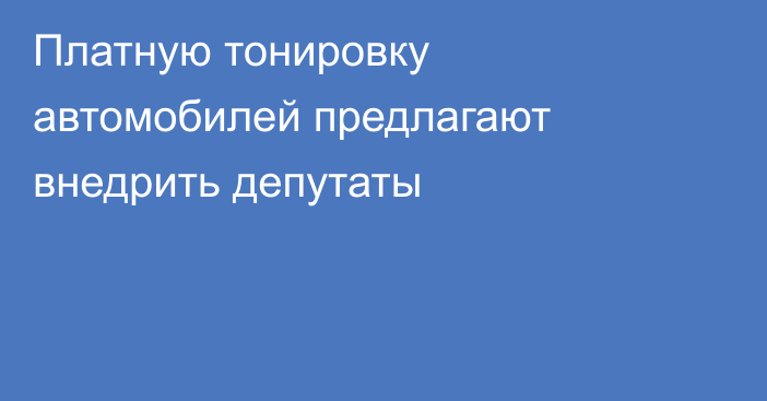 Платную тонировку автомобилей предлагают внедрить депутаты