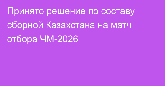 Принято решение по составу сборной Казахстана на матч отбора ЧМ-2026