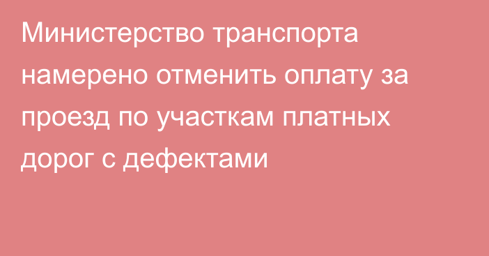 Министерство транспорта намерено отменить оплату за проезд по участкам платных дорог с дефектами