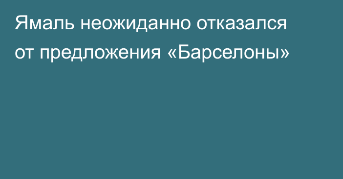 Ямаль неожиданно отказался от предложения «Барселоны»