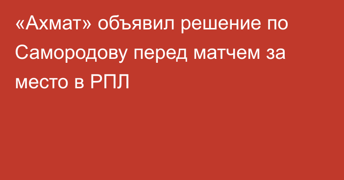 «Ахмат» объявил решение по Самородову перед матчем за место в РПЛ