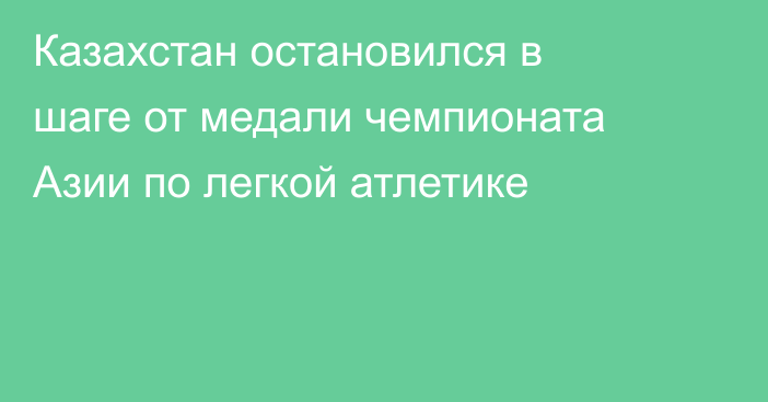 Казахстан остановился в шаге от медали чемпионата Азии по легкой атлетике