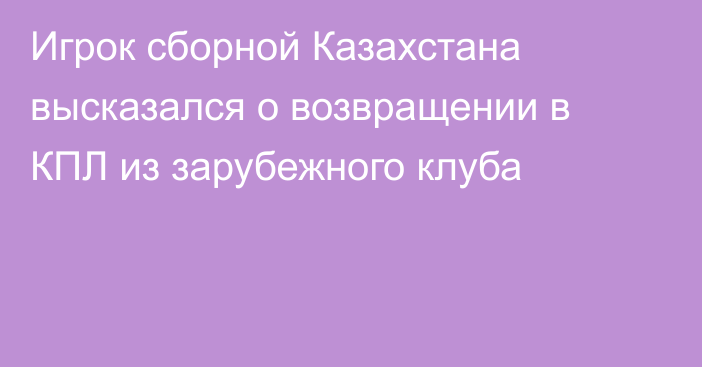 Игрок сборной Казахстана высказался о возвращении в КПЛ из зарубежного клуба