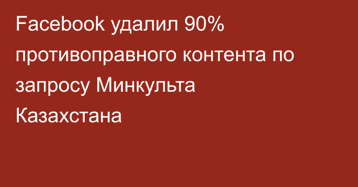 Facebook удалил 90% противоправного контента по запросу Минкульта Казахстана