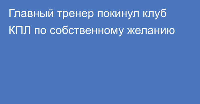 Главный тренер покинул клуб КПЛ по собственному желанию