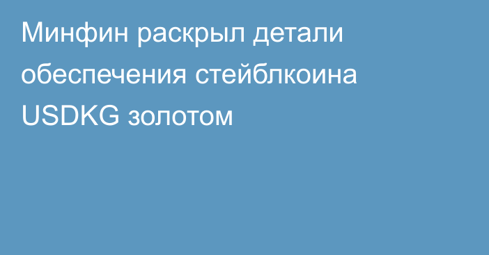 Минфин раскрыл детали обеспечения стейблкоина USDKG золотом