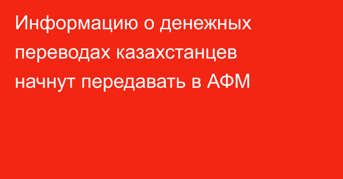 Информацию о денежных переводах казахстанцев начнут передавать в АФМ