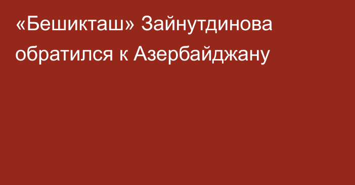 «Бешикташ» Зайнутдинова обратился к Азербайджану