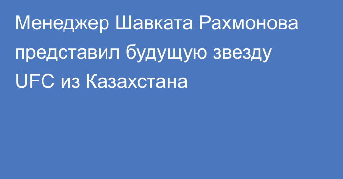 Менеджер Шавката Рахмонова представил будущую звезду UFC из Казахстана