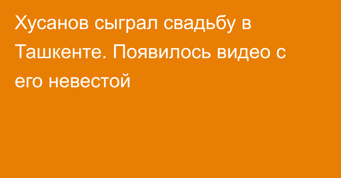 Хусанов сыграл свадьбу в Ташкенте. Появилось видео с его невестой