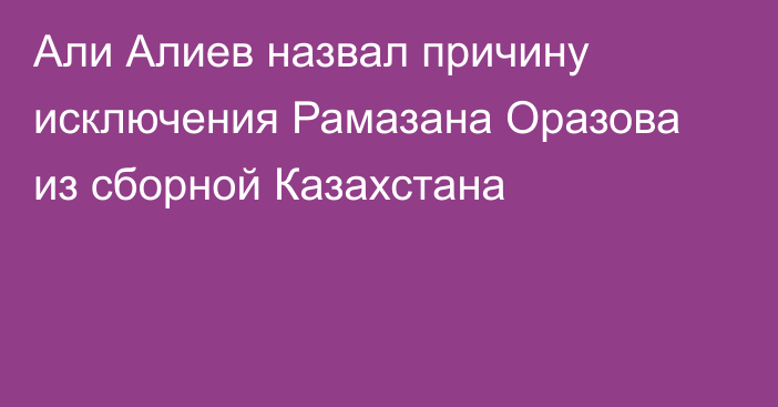 Али Алиев назвал причину исключения Рамазана Оразова из сборной Казахстана
