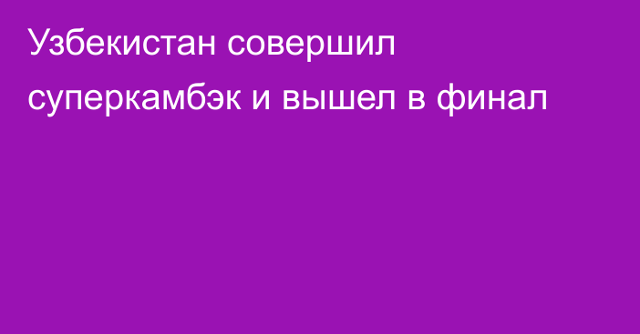 Узбекистан совершил суперкамбэк и вышел в финал