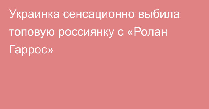 Украинка сенсационно выбила топовую россиянку с «Ролан Гаррос»