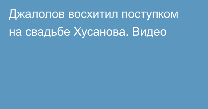 Джалолов восхитил поступком на свадьбе Хусанова. Видео
