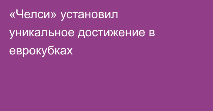 «Челси» установил уникальное достижение в еврокубках